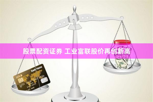 股票配资证券 工业富联股价再创新高