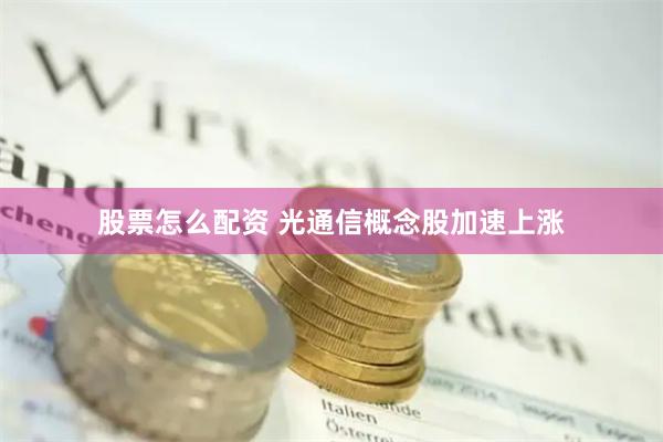 股票怎么配资 光通信概念股加速上涨