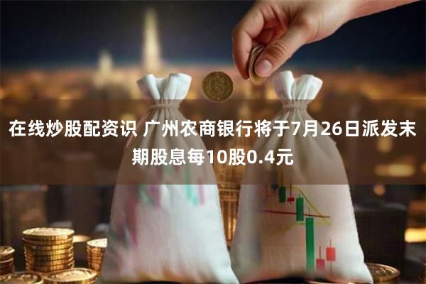 在线炒股配资识 广州农商银行将于7月26日派发末期股息每10股0.4元