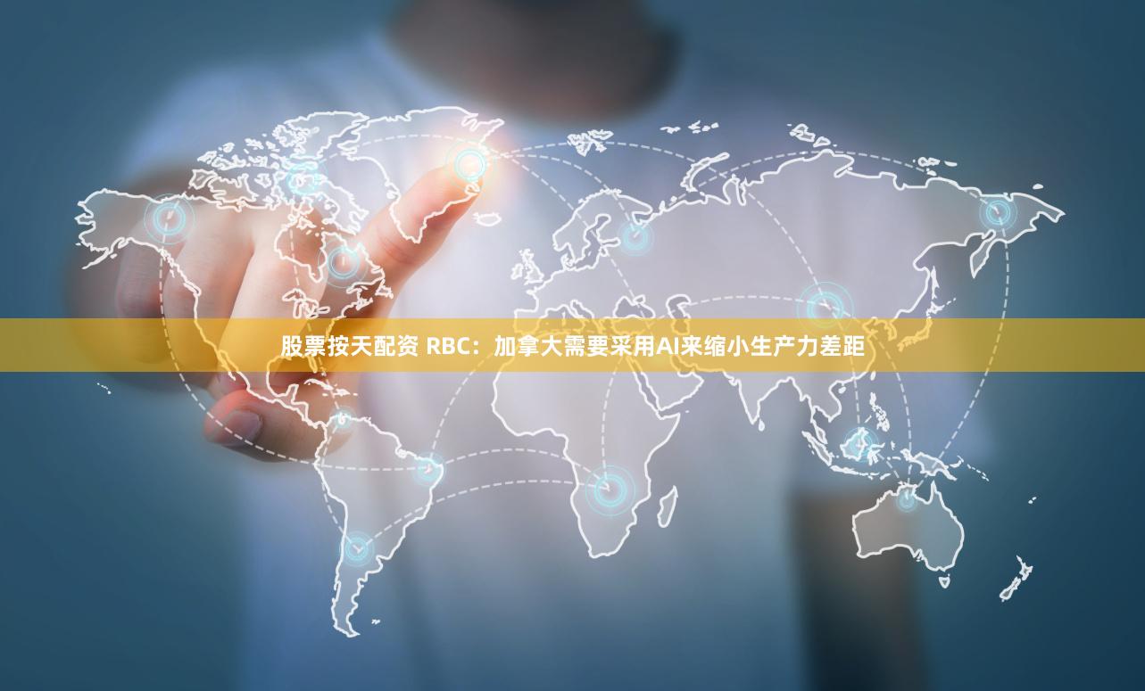 股票按天配资 RBC：加拿大需要采用AI来缩小生产力差距