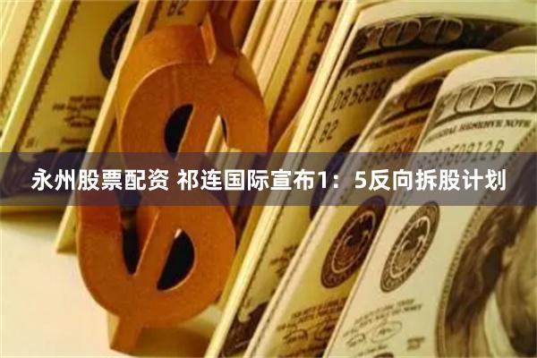 永州股票配资 祁连国际宣布1：5反向拆股计划