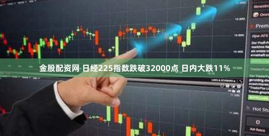 金股配资网 日经225指数跌破32000点 日内大跌11%