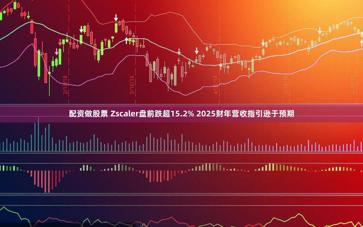 配资做股票 Zscaler盘前跌超15.2% 2025财年营收指引逊于预期