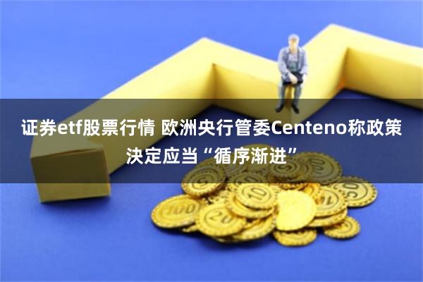 证券etf股票行情 欧洲央行管委Centeno称政策決定应当“循序渐进”