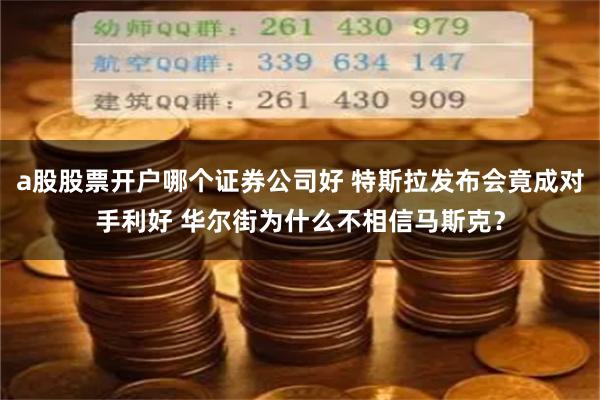 a股股票开户哪个证券公司好 特斯拉发布会竟成对手利好 华尔街为什么不相信马斯克？