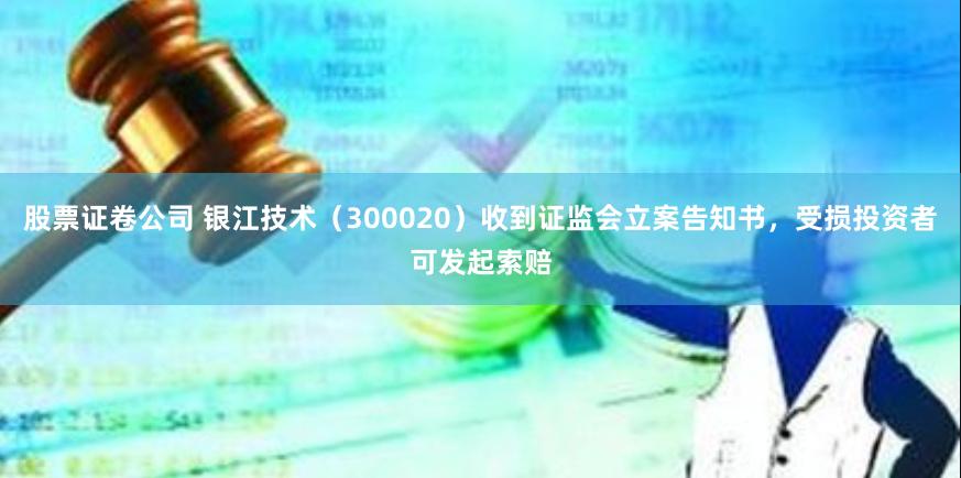 股票证卷公司 银江技术（300020）收到证监会立案告知书，受损投资者可发起索赔