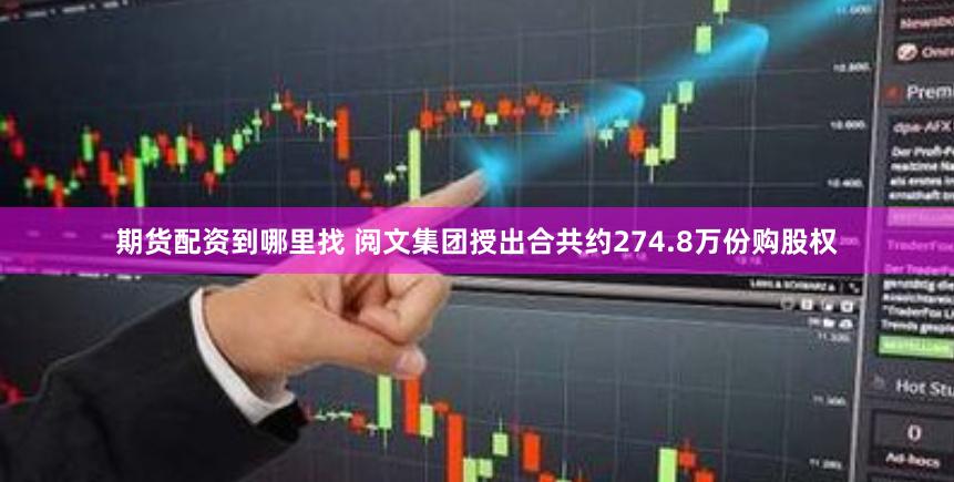 期货配资到哪里找 阅文集团授出合共约274.8万份购股权