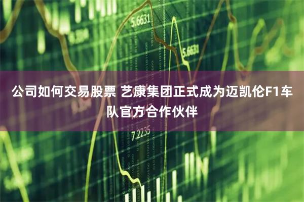 公司如何交易股票 艺康集团正式成为迈凯伦F1车队官方合作伙伴