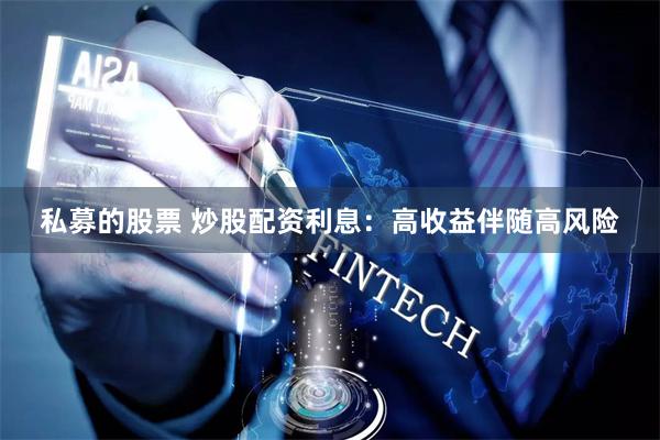 私募的股票 炒股配资利息：高收益伴随高风险