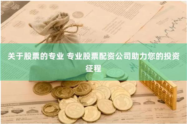 关于股票的专业 专业股票配资公司助力您的投资征程