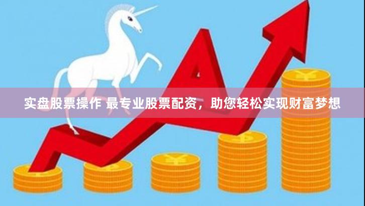 实盘股票操作 最专业股票配资，助您轻松实现财富梦想