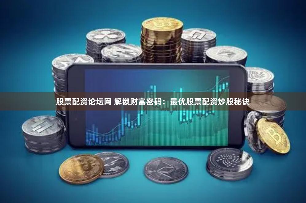 股票配资论坛网 解锁财富密码：最优股票配资炒股秘诀