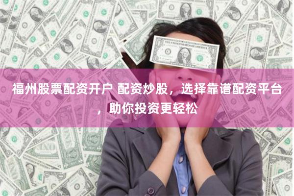 福州股票配资开户 配资炒股，选择靠谱配资平台，助你投资更轻松
