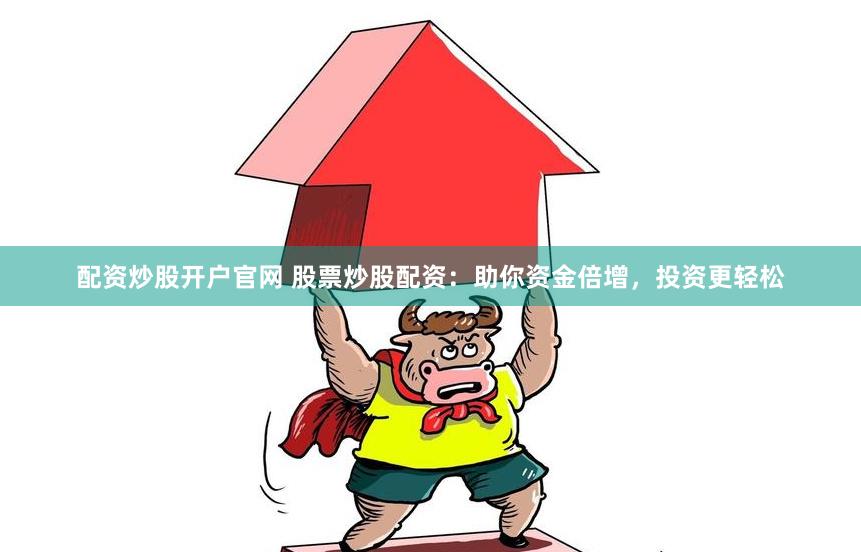 配资炒股开户官网 股票炒股配资：助你资金倍增，投资更轻松