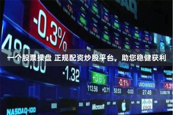 一个股票操盘 正规配资炒股平台，助您稳健获利