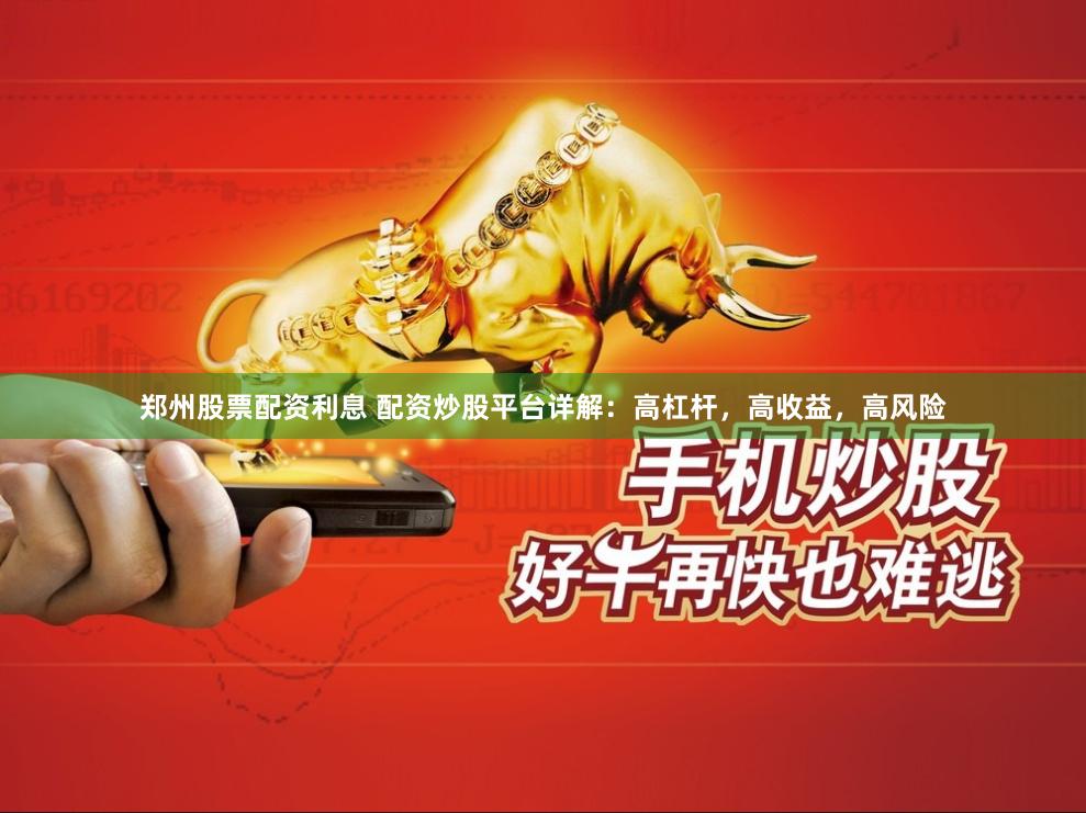 郑州股票配资利息 配资炒股平台详解：高杠杆，高收益，高风险