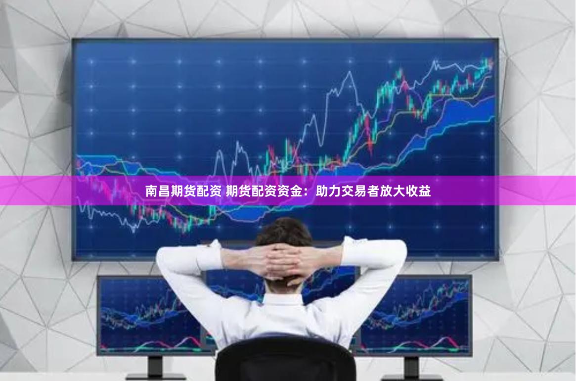 南昌期货配资 期货配资资金：助力交易者放大收益