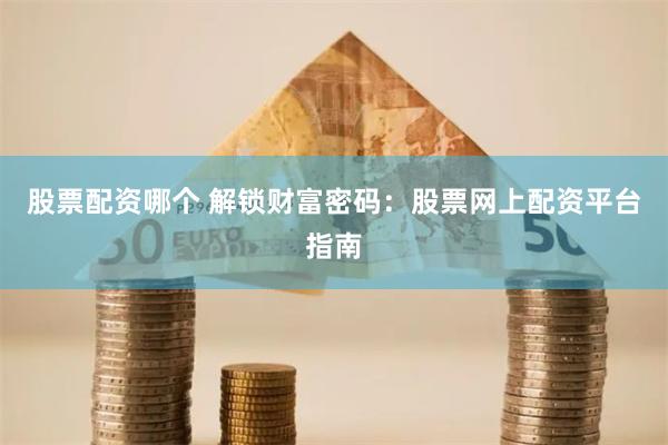 股票配资哪个 解锁财富密码：股票网上配资平台指南