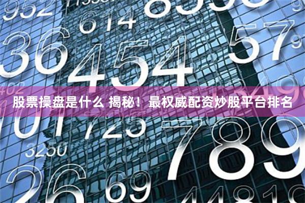 股票操盘是什么 揭秘！最权威配资炒股平台排名