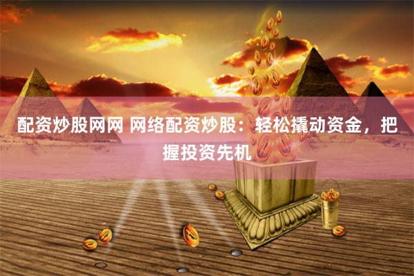 配资炒股网网 网络配资炒股：轻松撬动资金，把握投资先机