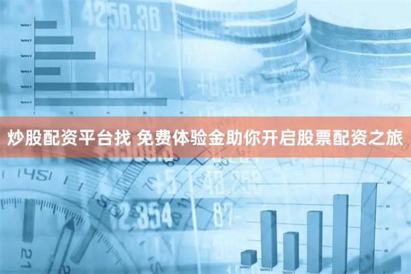 炒股配资平台找 免费体验金助你开启股票配资之旅
