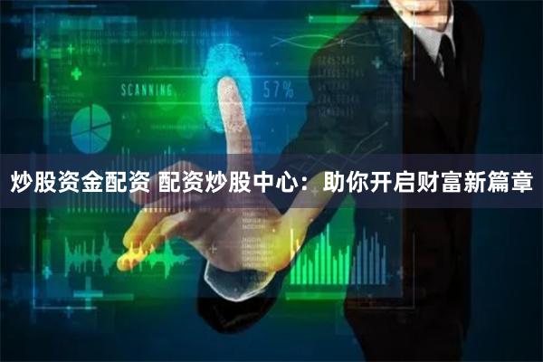 炒股资金配资 配资炒股中心：助你开启财富新篇章