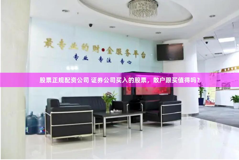 股票正规配资公司 证券公司买入的股票，散户跟买值得吗？
