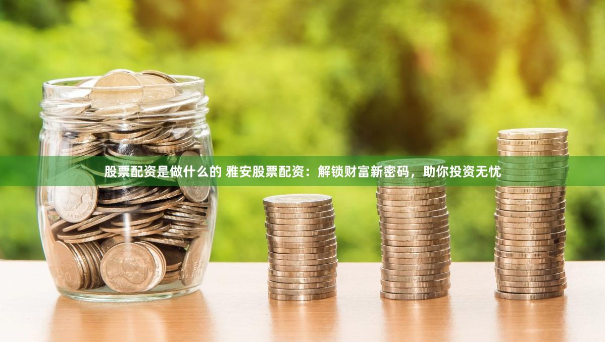 股票配资是做什么的 雅安股票配资：解锁财富新密码，助你投资无忧