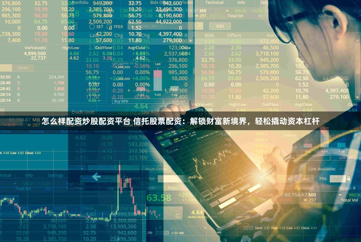 怎么样配资炒股配资平台 信托股票配资：解锁财富新境界，轻松撬动资本杠杆