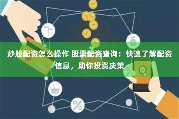 炒股配资怎么操作 股票配资查询：快速了解配资信息，助你投资决策