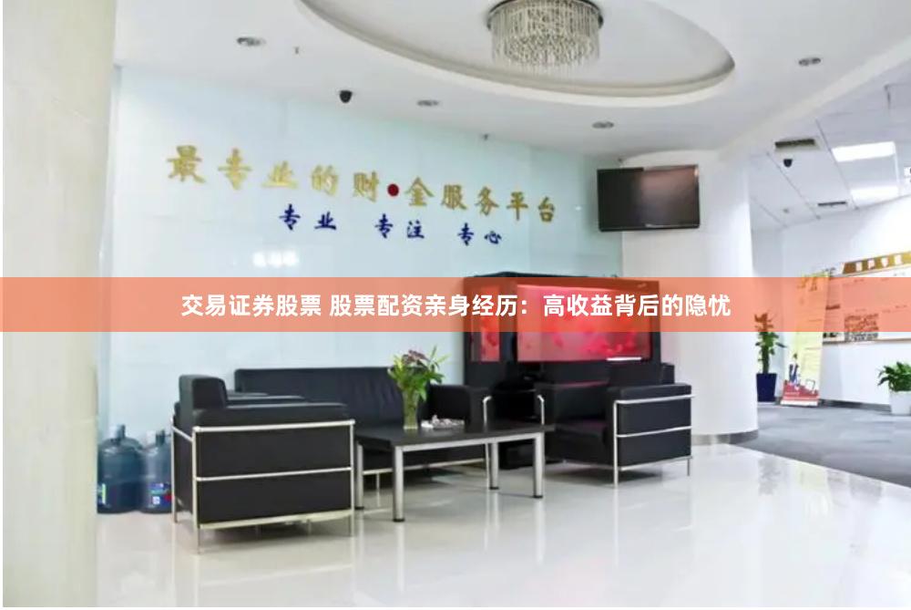 交易证券股票 股票配资亲身经历：高收益背后的隐忧