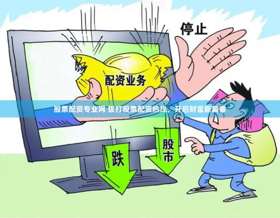 股票配资专业网 拨打股票配资热线，开启财富新篇章