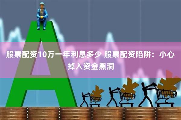 股票配资10万一年利息多少 股票配资陷阱：小心掉入资金黑洞