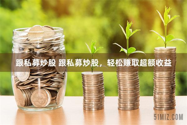 跟私募炒股 跟私募炒股，轻松赚取超额收益