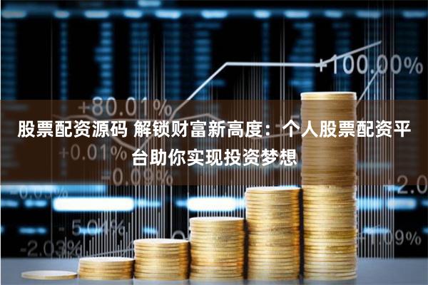 股票配资源码 解锁财富新高度：个人股票配资平台助你实现投资梦想