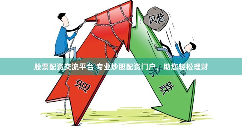 股票配资交流平台 专业炒股配资门户，助您轻松理财
