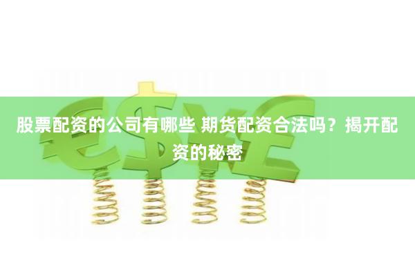 股票配资的公司有哪些 期货配资合法吗？揭开配资的秘密