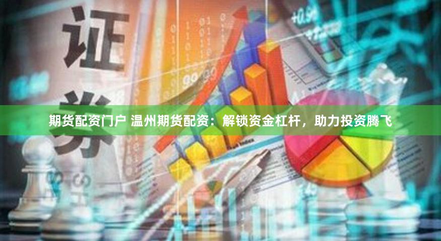 期货配资门户 温州期货配资：解锁资金杠杆，助力投资腾飞