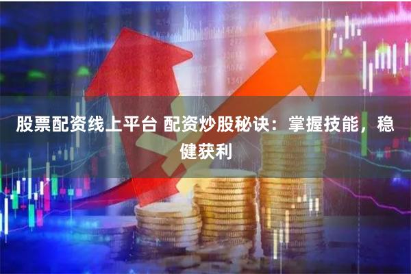 股票配资线上平台 配资炒股秘诀：掌握技能，稳健获利