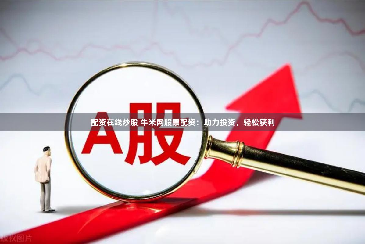 配资在线炒股 牛米网股票配资：助力投资，轻松获利
