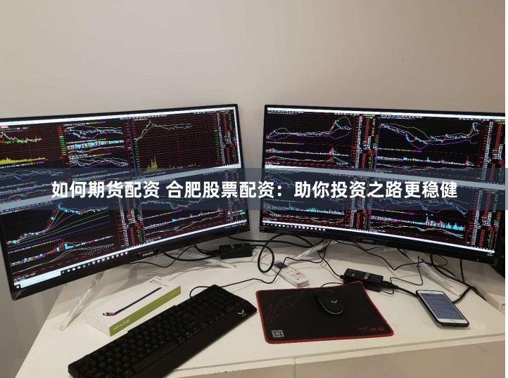 如何期货配资 合肥股票配资：助你投资之路更稳健