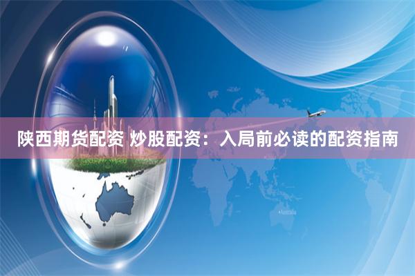 陕西期货配资 炒股配资：入局前必读的配资指南